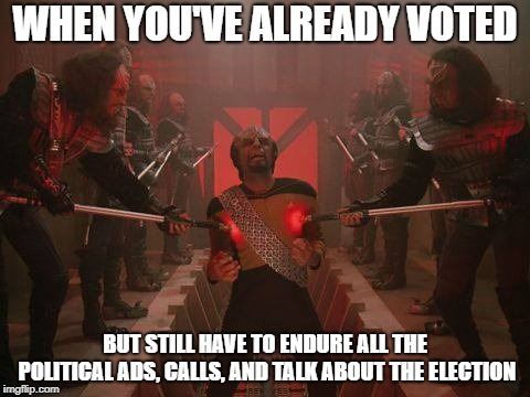 Enduring the Election | WHEN YOU'VE ALREADY VOTED; BUT STILL HAVE TO ENDURE ALL THE POLITICAL ADS, CALLS, AND TALK ABOUT THE ELECTION | image tagged in vote,voting,pain,klingon,worf,star trek | made w/ Imgflip meme maker