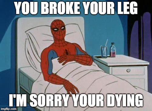 Spiderman Hospital Meme | YOU BROKE YOUR LEG; I'M SORRY YOUR DYING | image tagged in memes,spiderman hospital,spiderman | made w/ Imgflip meme maker
