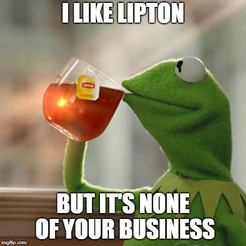 But That's None Of My Business Meme | I LIKE LIPTON; BUT IT'S NONE OF YOUR BUSINESS | image tagged in memes,but thats none of my business,kermit the frog | made w/ Imgflip meme maker