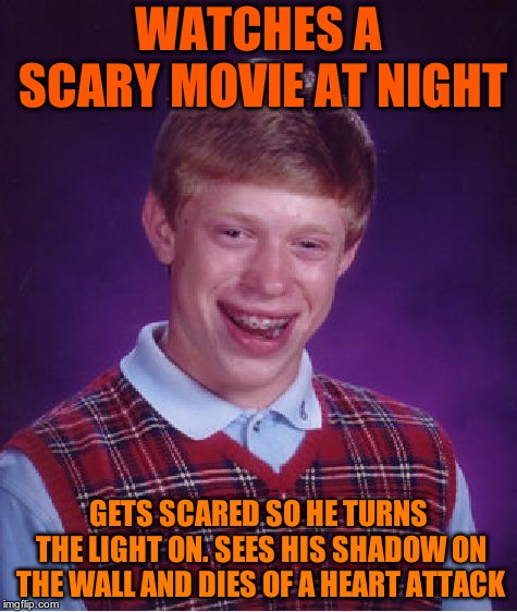 wait i thought halloween was next month. Am i late?  | WATCHES A SCARY MOVIE AT NIGHT; GETS SCARED SO HE TURNS THE LIGHT ON. SEES HIS SHADOW ON THE WALL AND DIES OF A HEART ATTACK | image tagged in memes,bad luck brian | made w/ Imgflip meme maker