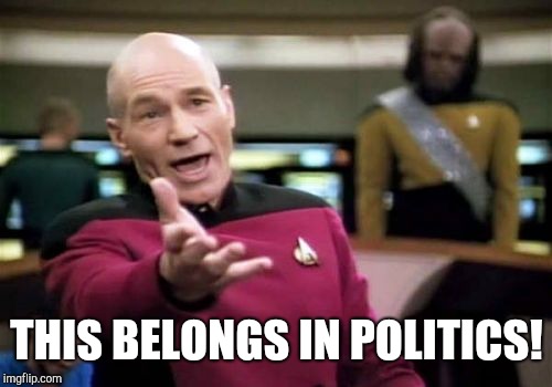 Picard Wtf Meme | THIS BELONGS IN POLITICS! | image tagged in memes,picard wtf | made w/ Imgflip meme maker