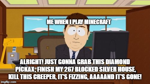 Aaaaand Its Gone | ME WHEN I PLAY MINECRAFT; ALRIGHT! JUST GONNA GRAB THIS DIAMOND PICKAX, FINISH MY 267 BLOCKED SILVER HOUSE, KILL THIS CREEPER, IT'S FIZZING, AAAAAND IT'S GONE! | image tagged in memes,aaaaand its gone | made w/ Imgflip meme maker