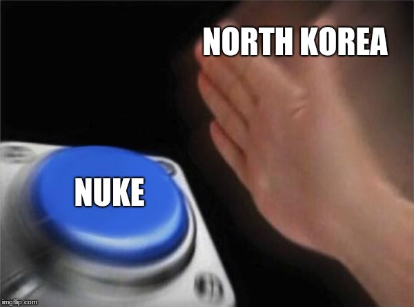 Blank Nut Button | NORTH KOREA; NUKE | image tagged in memes,blank nut button | made w/ Imgflip meme maker