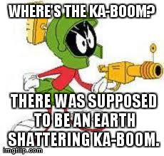 WHERE'S THE KA-BOOM? THERE WAS SUPPOSED TO BE AN EARTH SHATTERING KA-BOOM. | image tagged in marvin martian | made w/ Imgflip meme maker