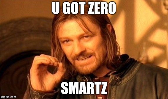 One Does Not Simply | U GOT ZERO; SMARTZ | image tagged in memes,one does not simply | made w/ Imgflip meme maker