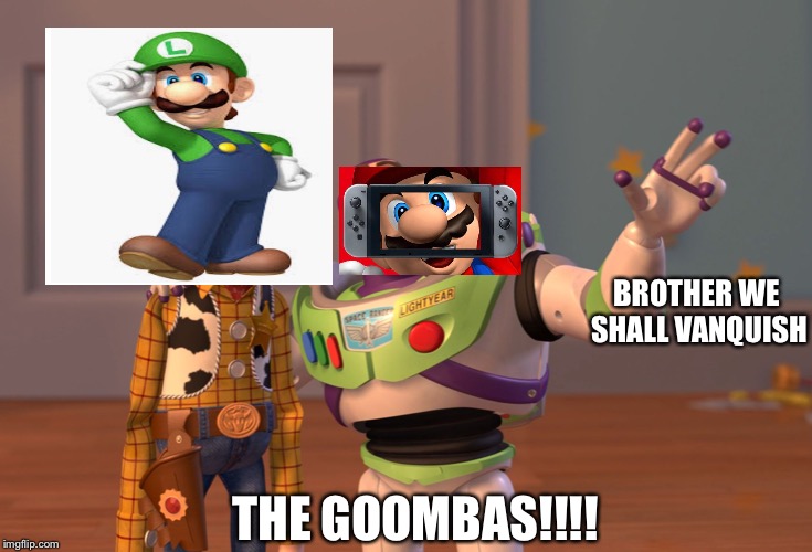 X, X Everywhere | BROTHER WE SHALL VANQUISH; THE GOOMBAS!!!! | image tagged in memes,x x everywhere | made w/ Imgflip meme maker