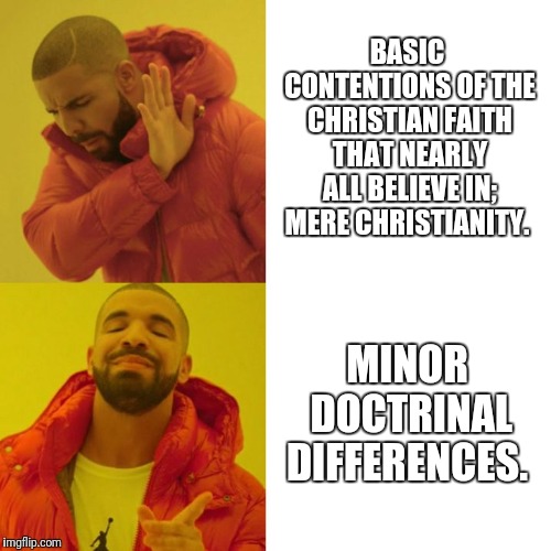 Drake Blank | BASIC CONTENTIONS OF THE CHRISTIAN FAITH THAT NEARLY ALL BELIEVE IN; MERE CHRISTIANITY. MINOR DOCTRINAL DIFFERENCES. | image tagged in drake blank | made w/ Imgflip meme maker