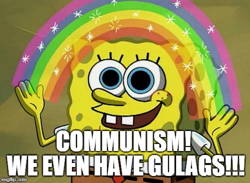 Imagination Spongebob | COMMUNISM! WE EVEN HAVE GULAGS!!! | image tagged in memes,imagination spongebob | made w/ Imgflip meme maker