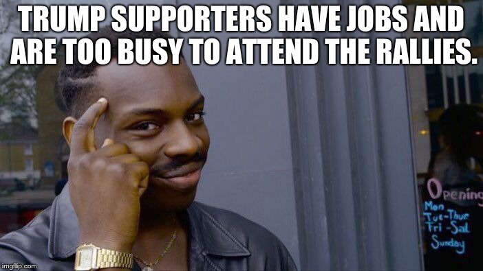 Roll Safe Think About It Meme | TRUMP SUPPORTERS HAVE JOBS AND ARE TOO BUSY TO ATTEND THE RALLIES. | image tagged in memes,roll safe think about it | made w/ Imgflip meme maker