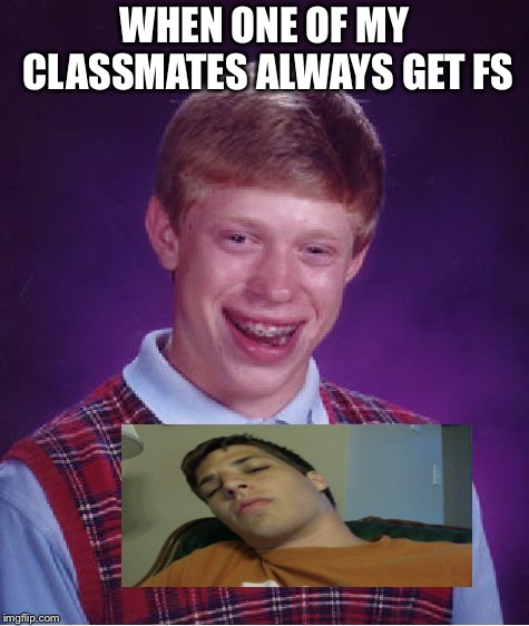 Bad Luck Brian | WHEN ONE OF MY CLASSMATES ALWAYS GET FS | image tagged in memes,bad luck brian | made w/ Imgflip meme maker
