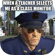 School kids be like | WHEN A TEACHER SELECTS ME AS A CLASS MONITOR | image tagged in school,funny,true story,class jobs | made w/ Imgflip meme maker