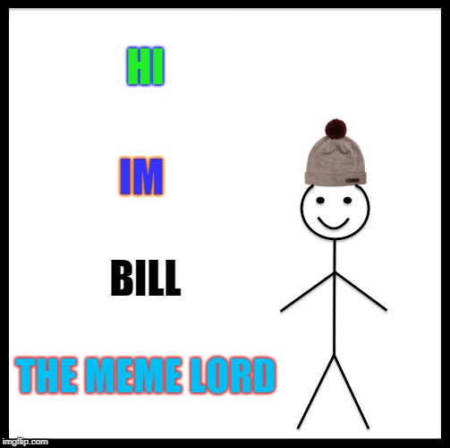 Be Like Bill Meme | HI; IM; BILL; THE MEME LORD | image tagged in memes,be like bill | made w/ Imgflip meme maker