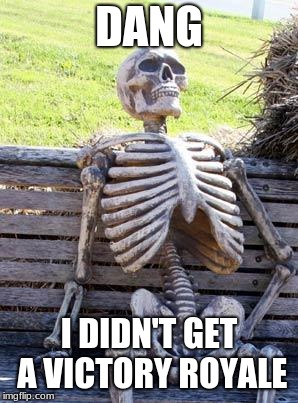 Waiting Skeleton Meme | DANG I DIDN'T GET A VICTORY ROYALE | image tagged in memes,waiting skeleton | made w/ Imgflip meme maker