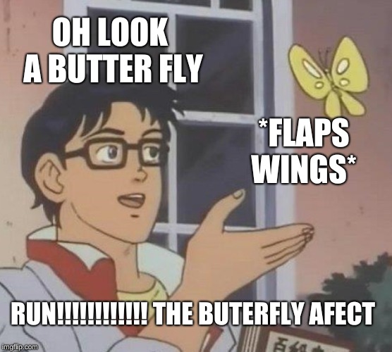 Is This A Pigeon Meme | OH LOOK A BUTTER FLY; *FLAPS WINGS*; RUN!!!!!!!!!!!! THE BUTTERFLY EFFECT | image tagged in memes,is this a pigeon | made w/ Imgflip meme maker