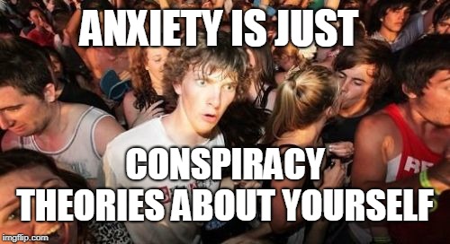 Sudden Clarity Clarence Meme | ANXIETY IS JUST; CONSPIRACY THEORIES ABOUT YOURSELF | image tagged in memes,sudden clarity clarence,anxiety,conspiracy theories,conspiracy,just stop | made w/ Imgflip meme maker