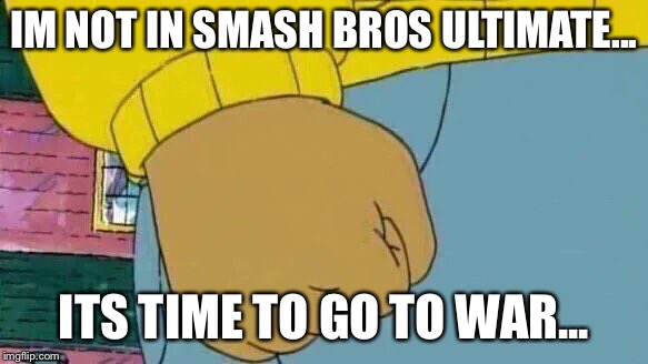 Arthur Fist Meme | IM NOT IN SMASH BROS ULTIMATE... ITS TIME TO GO TO WAR... | image tagged in memes,arthur fist | made w/ Imgflip meme maker