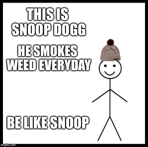Be Like Bill | THIS IS SNOOP DOGG; HE SMOKES WEED EVERYDAY; BE LIKE SNOOP | image tagged in memes,be like bill | made w/ Imgflip meme maker