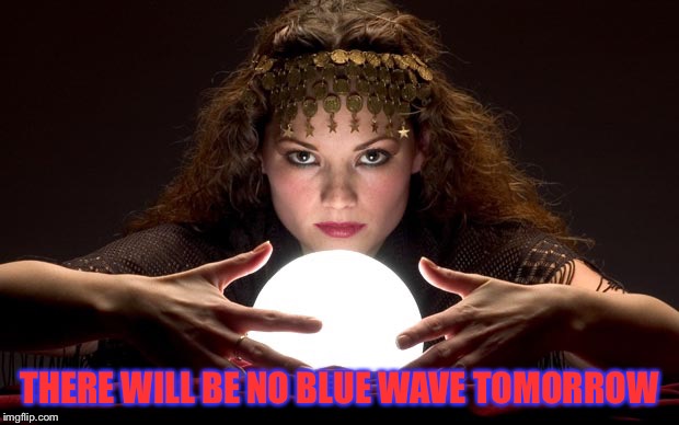 Psychic with Crystal Ball | THERE WILL BE NO BLUE WAVE TOMORROW | image tagged in psychic with crystal ball | made w/ Imgflip meme maker