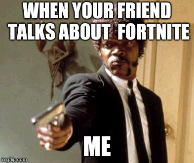 Say That Again I Dare You Meme | WHEN YOUR FRIEND TALKS ABOUT  FORTNITE; ME | image tagged in memes,say that again i dare you | made w/ Imgflip meme maker