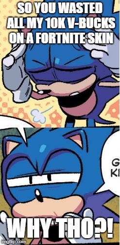 Sonic's V-BUCKS | SO YOU WASTED ALL MY 10K V-BUCKS ON A FORTNITE SKIN; WHY THO?! | image tagged in sonic boi | made w/ Imgflip meme maker