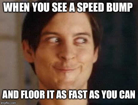Spiderman Peter Parker Meme | WHEN YOU SEE A SPEED BUMP; AND FLOOR IT AS FAST AS YOU CAN | image tagged in memes,spiderman peter parker | made w/ Imgflip meme maker