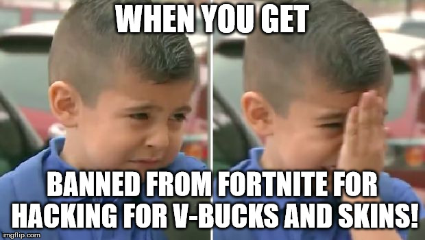 Crying Boy | WHEN YOU GET; BANNED FROM FORTNITE FOR HACKING FOR V-BUCKS AND SKINS! | image tagged in crying boy,memes,fortnite | made w/ Imgflip meme maker