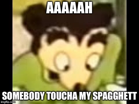 AAAAAH; SOMEBODY TOUCHA MY SPAGGHETT | image tagged in somebody toucha my spaghet | made w/ Imgflip meme maker