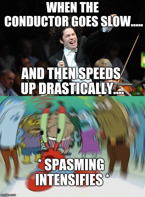 Band Kids This Is Us | WHEN THE CONDUCTOR GOES SLOW..... AND THEN SPEEDS UP DRASTICALLY.... * SPASMING INTENSIFIES * | image tagged in mr krabs,conductor | made w/ Imgflip meme maker