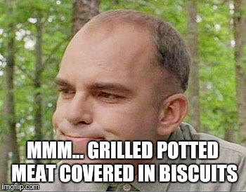Sling blade Karl  | MMM... GRILLED POTTED MEAT COVERED IN BISCUITS | image tagged in sling blade karl | made w/ Imgflip meme maker
