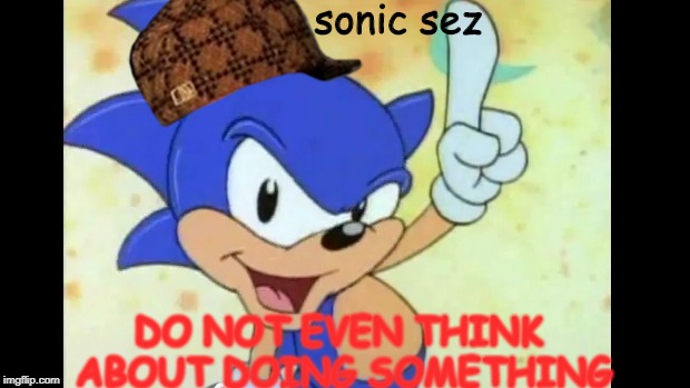Best advice ever heard in history | sonic sez; DO NOT EVEN THINK ABOUT DOING SOMETHING | image tagged in sonic says,scumbag,funny,too funny,funny memes,tv humor | made w/ Imgflip meme maker