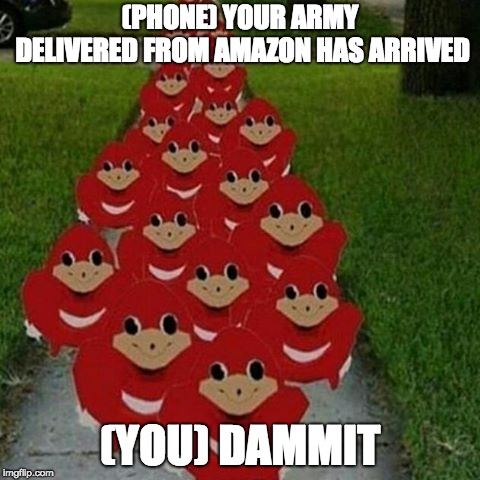Ugandan knuckles army | (PHONE) YOUR ARMY DELIVERED FROM AMAZON HAS ARRIVED; (YOU) DAMMIT | image tagged in ugandan knuckles army | made w/ Imgflip meme maker