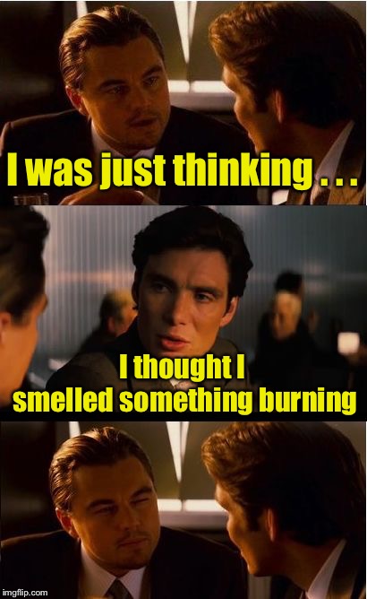 The thinker | I was just thinking . . . I thought I smelled something burning | image tagged in memes,inception,burn | made w/ Imgflip meme maker