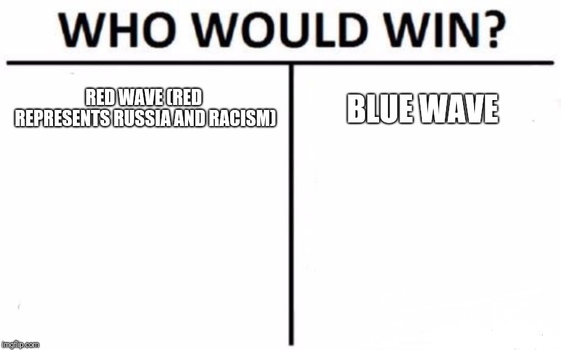 Who Would Win? Meme | RED WAVE (RED REPRESENTS RUSSIA AND RACISM); BLUE WAVE | image tagged in memes,who would win | made w/ Imgflip meme maker