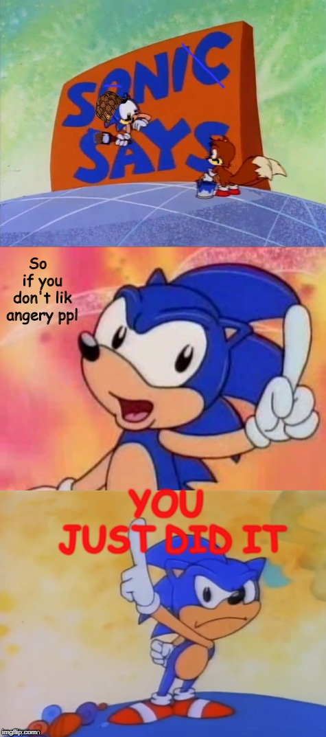 SONIC SAYS SATAM EP 65 | So  if you don't lik angery ppl; YOU JUST DID IT | image tagged in sanic sez,scumbag | made w/ Imgflip meme maker