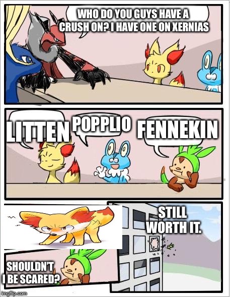 Pokemon board meeting | WHO DO YOU GUYS HAVE A CRUSH ON? I HAVE ONE ON XERNIAS; LITTEN; POPPLIO; FENNEKIN; STILL WORTH IT. SHOULDN’T I BE SCARED? | image tagged in pokemon board meeting | made w/ Imgflip meme maker