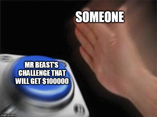 Blank Nut Button Meme | SOMEONE; MR BEAST'S CHALLENGE THAT WILL GET $100000 | image tagged in memes,blank nut button | made w/ Imgflip meme maker