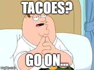 peter griffin go on | TACOES? GO ON... | image tagged in peter griffin go on | made w/ Imgflip meme maker