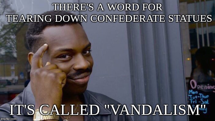 Roll Safe Think About It | THERE'S A WORD FOR TEARING DOWN CONFEDERATE STATUES; IT'S CALLED "VANDALISM" | image tagged in memes,roll safe think about it | made w/ Imgflip meme maker