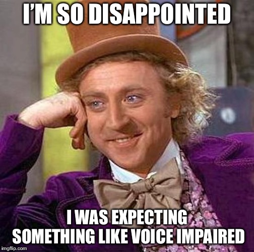 Creepy Condescending Wonka Meme | I’M SO DISAPPOINTED I WAS EXPECTING SOMETHING LIKE VOICE IMPAIRED | image tagged in memes,creepy condescending wonka | made w/ Imgflip meme maker