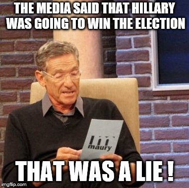 The Media Lied in 2016. Are They Lying Again? #RedWave | THE MEDIA SAID THAT HILLARY WAS GOING TO WIN THE ELECTION; THAT WAS A LIE ! | image tagged in maury lie detector,red wave,vote republican,tell the media to stop,fake news | made w/ Imgflip meme maker
