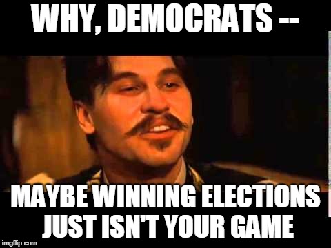 Doc Holliday on the Midterms | WHY, DEMOCRATS --; MAYBE WINNING ELECTIONS JUST ISN'T YOUR GAME | image tagged in doc holliday,democrats,midterms | made w/ Imgflip meme maker