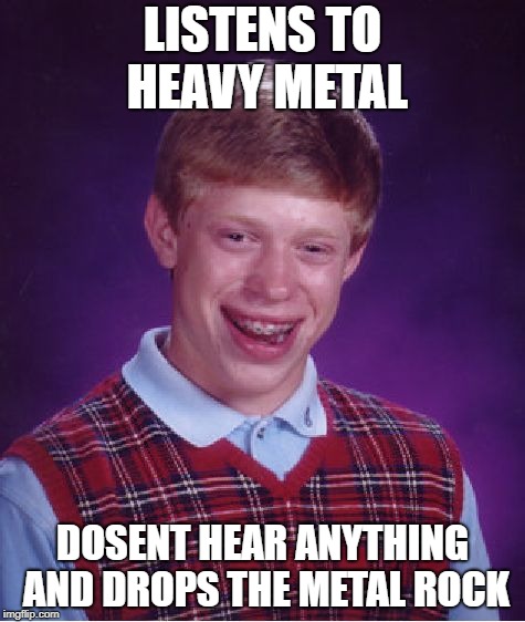 Bad Luck Brian Meme | LISTENS TO HEAVY METAL; DOSENT HEAR ANYTHING AND DROPS THE METAL ROCK | image tagged in memes,bad luck brian | made w/ Imgflip meme maker