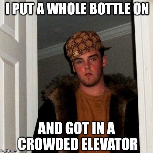 Scumbag Steve Meme | I PUT A WHOLE BOTTLE ON AND GOT IN A CROWDED ELEVATOR | image tagged in memes,scumbag steve | made w/ Imgflip meme maker