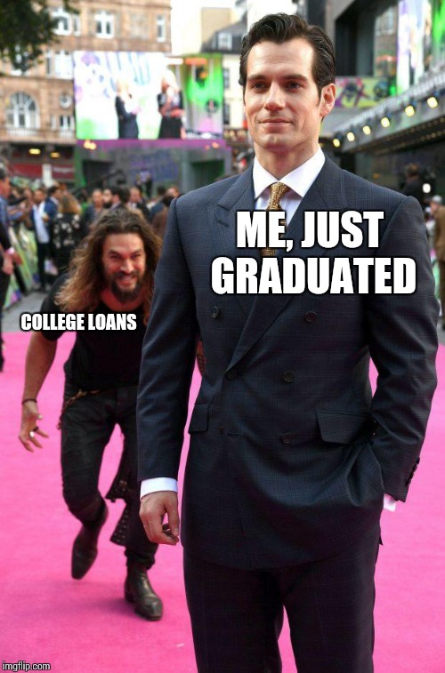 jason momoa sneaking up to henry cavill | ME, JUST GRADUATED; COLLEGE LOANS | image tagged in jason momoa sneaking up to henry cavill | made w/ Imgflip meme maker