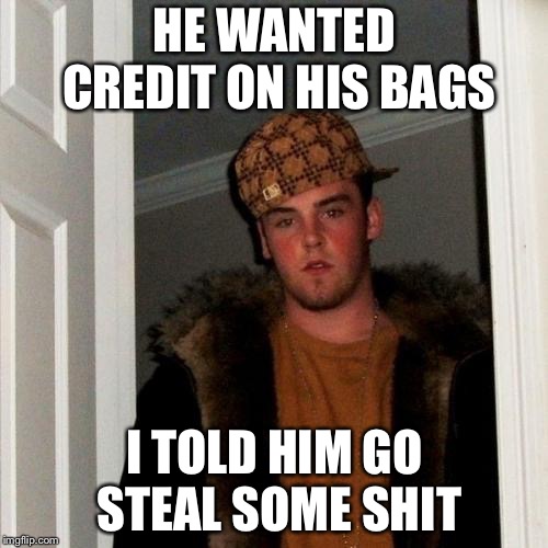 Scumbag Steve Meme | HE WANTED CREDIT ON HIS BAGS I TOLD HIM GO STEAL SOME SHIT | image tagged in memes,scumbag steve | made w/ Imgflip meme maker