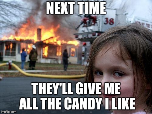 Disaster Girl | NEXT TIME; THEY'LL GIVE ME ALL THE CANDY I LIKE | image tagged in memes,disaster girl | made w/ Imgflip meme maker