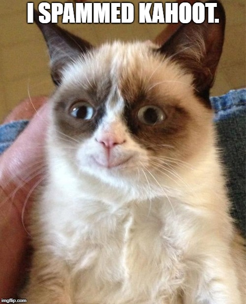 I spammed Kahoot... | I SPAMMED KAHOOT. | image tagged in memes,grumpy cat happy,grumpy cat | made w/ Imgflip meme maker