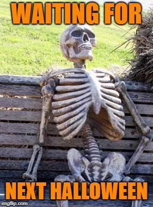 Waiting Skeleton Meme | WAITING FOR NEXT HALLOWEEN | image tagged in memes,waiting skeleton | made w/ Imgflip meme maker