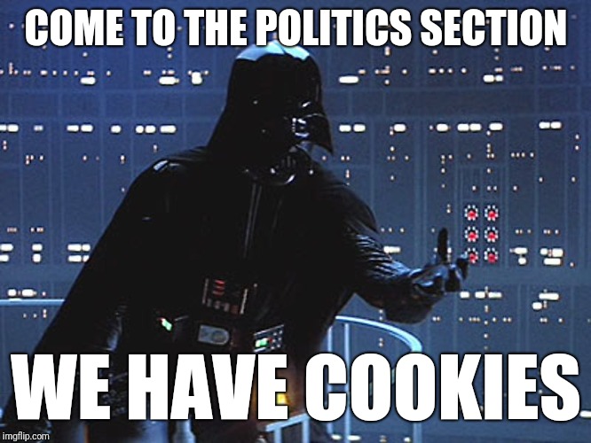Mmmm.... tasty cookies.... |  COME TO THE POLITICS SECTION; WE HAVE COOKIES | image tagged in darth vader - come to the dark side,politics | made w/ Imgflip meme maker