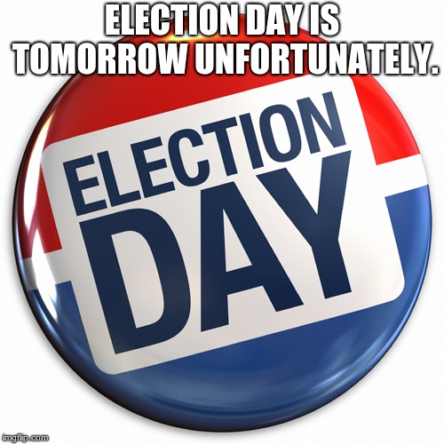 election day pin | ELECTION DAY IS TOMORROW UNFORTUNATELY. | image tagged in election day pin | made w/ Imgflip meme maker